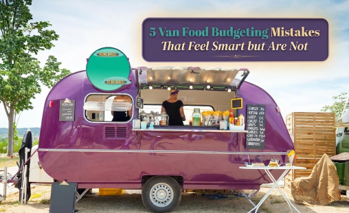 5 Van Food Budgeting Mistakes That Feel Smart but Are Not